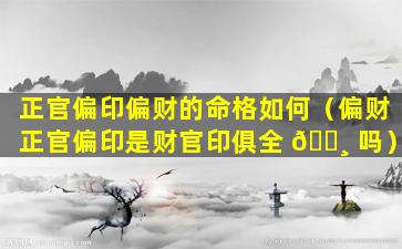 正官偏印偏财的命格如何（偏财正官偏印是财官印俱全 🕸 吗）